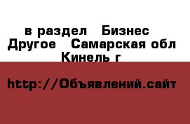  в раздел : Бизнес » Другое . Самарская обл.,Кинель г.